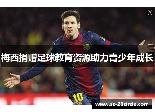 梅西捐赠足球教育资源助力青少年成长