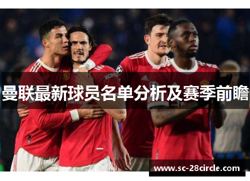 曼联最新球员名单分析及赛季前瞻 曼联最新球员名单分析及赛季前瞻