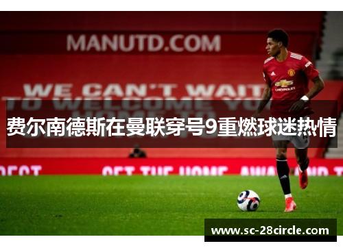 费尔南德斯在曼联穿号9重燃球迷热情 费尔南德斯在曼联穿号9重燃球迷热情